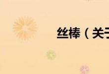 絲棒（關(guān)于絲棒的介紹）