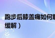 跑步后膝蓋痛如何解決呢（跑步后膝蓋痛如何緩解）