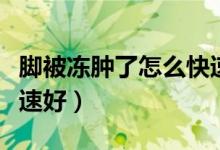 腳被凍腫了怎么快速恢復(fù)（腳凍了怎么才能快速好）