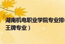 湖南機電職業(yè)學(xué)院專業(yè)排名（湖南機電職業(yè)技術(shù)學(xué)院評價及王牌專業(yè)）