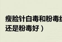 瘦臉針白毒和粉毒紅毒的區(qū)別（瘦臉針白毒好還是粉毒好）