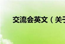 交流會英文（關(guān)于交流會英文的介紹）