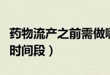 藥物流產(chǎn)之前需做哪些檢查（藥物流產(chǎn)的最佳時間段）