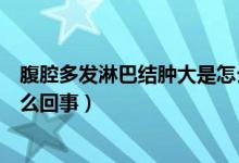 腹腔多發(fā)淋巴結(jié)腫大是怎么回事（腹腔多發(fā)淋巴結(jié)腫大是怎么回事）