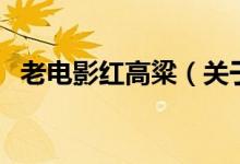 老電影紅高粱（關于老電影紅高粱的介紹）