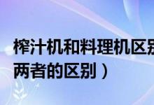 榨汁機(jī)和料理機(jī)區(qū)別是什么（榨汁機(jī)和料理機(jī)兩者的區(qū)別）