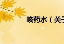 咳藥水（關(guān)于咳藥水的介紹）