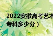 2022安徽高考藝術(shù)類?？品?jǐn)?shù)線公布（藝術(shù)專科多少分）