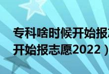 專科啥時(shí)候開始報(bào)志愿2021（?？剖裁磿r(shí)候開始報(bào)志愿2022）
