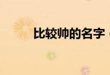 比較帥的名字（好聽又酷的網(wǎng)名）