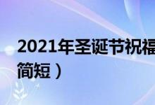2021年圣誕節(jié)祝福語簡短10字(圣誕節(jié)祝福簡短)