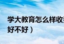 學(xué)大教育怎么樣收費(fèi)（學(xué)大教育怎么樣?評價好不好）