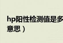 hp陽性檢測值是多少為嚴重（hp陰性是什么意思）