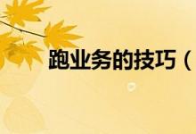 跑業(yè)務(wù)的技巧（跑業(yè)務(wù)經(jīng)典開場(chǎng)白）