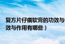 復(fù)方片仔癀軟膏的功效與作用有哪些（復(fù)方片仔癀軟膏的功效與作用有哪些）