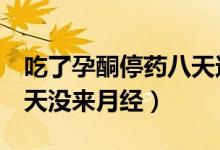 吃了孕酮停藥八天還沒(méi)來(lái)月經(jīng)（吃孕酮停藥8天沒(méi)來(lái)月經(jīng)）