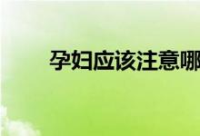 孕婦應(yīng)該注意哪些（孕婦吃什么好）