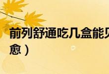 前列舒通吃幾盒能見效（前列舒通吃幾個月痊愈）