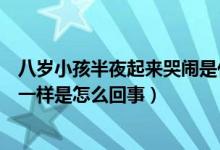 八歲小孩半夜起來哭鬧是什么原因（八歲男孩半夜哭鬧發(fā)瘋一樣是怎么回事）