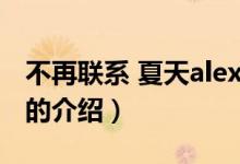 不再聯(lián)系 夏天alex（關于不再聯(lián)系 夏天alex的介紹）