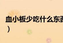 血小板少吃什么東西好（血小板少應該吃什么）