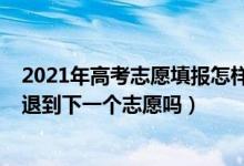 2021年高考志愿填報(bào)怎樣就退檔了（2022高考志愿退檔是退到下一個(gè)志愿嗎）