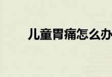 兒童胃痛怎么辦（胃痛應該怎么辦）