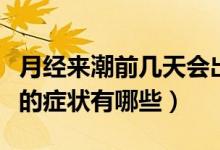 月經(jīng)來潮前幾天會出現(xiàn)癥狀（月經(jīng)來潮前幾天的癥狀有哪些）
