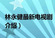 林永健最新電視?。P于林永健最新電視劇的介紹）