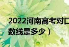2022河南高考對口招生錄取分?jǐn)?shù)線公布（分?jǐn)?shù)線是多少）