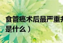 食管癌術(shù)后最嚴(yán)重并發(fā)癥（食管癌術(shù)后并發(fā)癥是什么）