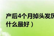 產(chǎn)后4個月掉頭發(fā)厲害吃什么（產(chǎn)后掉頭發(fā)吃什么最好）