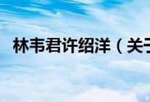林韋君許紹洋（關(guān)于林韋君許紹洋的介紹）