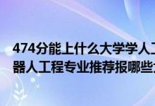 474分能上什么大學(xué)學(xué)人工智能專(zhuān)業(yè)（2022高考400分學(xué)機(jī)器人工程專(zhuān)業(yè)推薦報(bào)哪些大學(xué)）