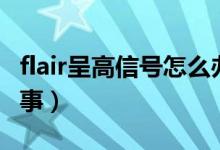 flair呈高信號怎么辦（flair呈高信號是怎么回事）