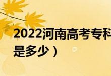 2022河南高考專科錄取分?jǐn)?shù)線公布（?？凭€是多少）