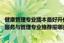 健康管理專業(yè)插本最好升什么專業(yè)（2022高考510分學(xué)健康服務(wù)與管理專業(yè)推薦報哪些大學(xué)）