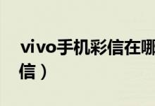 ⅵvo手機(jī)彩信在哪（如何查看vivo手機(jī)的彩信）