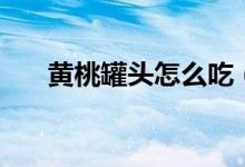 黃桃罐頭怎么吃（孕婦可以吃黃桃嗎）