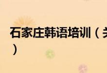 石家莊韓語培訓（關于石家莊韓語培訓的介紹）