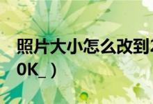 照片大小怎么改到200k（怎么把圖片變成200K_）
