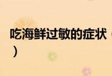 吃海鮮過敏的癥狀（吃海鮮過敏的癥狀有哪些）