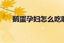 鵝蛋孕婦怎么吃?。Z蛋孕婦怎么吃）