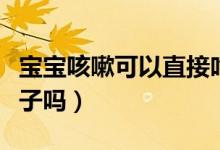 寶寶咳嗽可以直接吃橙子嗎（寶寶咳嗽能吃橙子嗎）