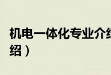 機(jī)電一體化專業(yè)介紹（機(jī)電一體化專業(yè)相關(guān)介紹）