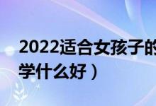 2022適合女孩子的?？魄熬昂玫膶I(yè)（女孩學(xué)什么好）