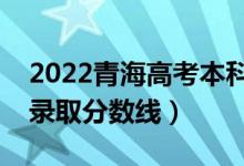 2022青海高考本科一段分數(shù)線公布（文理科錄取分數(shù)線）