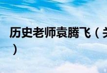 歷史老師袁騰飛（關于歷史老師袁騰飛的介紹）