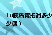 1u胰島素抵消多少葡萄糖（1u胰島素抵消多少糖）