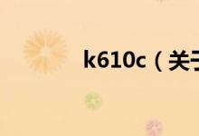k610c（關(guān)于k610c的介紹）